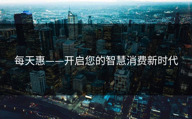 每天惠——开启您的智慧消费新时代