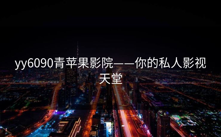 yy6090青苹果影院——你的私人影视天堂