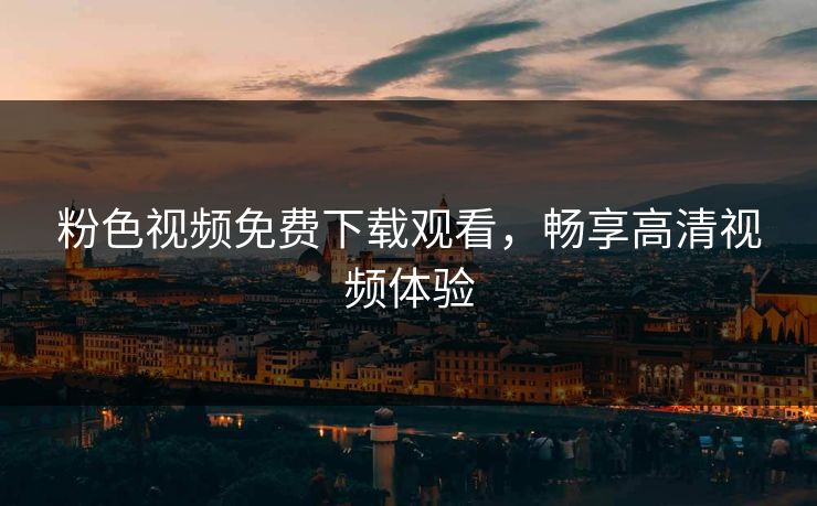 粉色视频免费下载观看，畅享高清视频体验