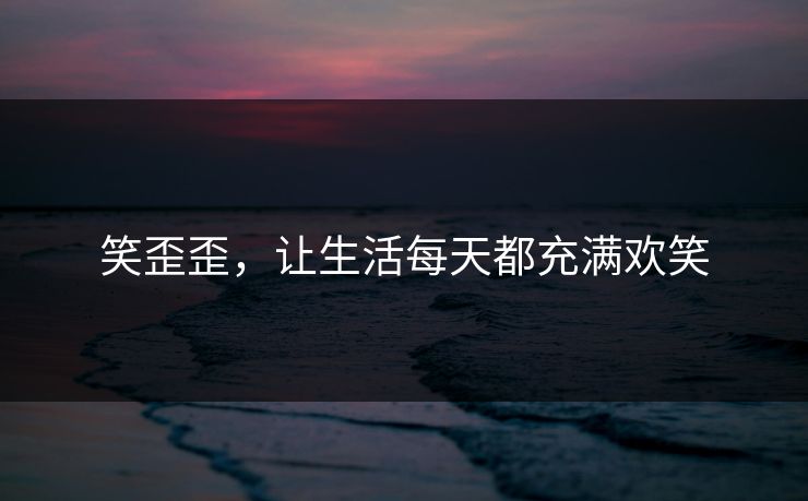 笑歪歪，让生活每天都充满欢笑