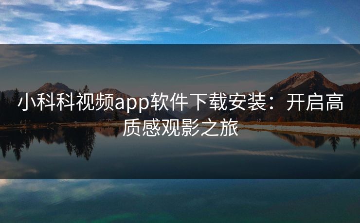 小科科视频app软件下载安装：开启高质感观影之旅