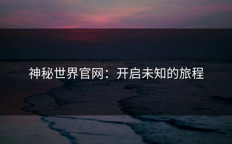 神秘世界官网：开启未知的旅程