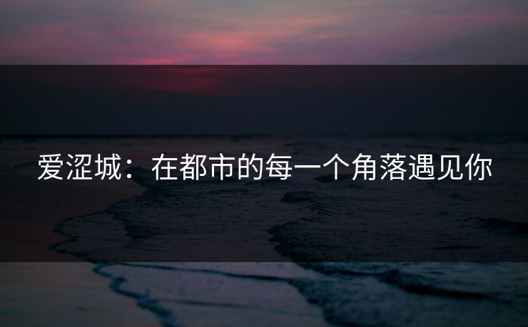 爱涩城：在都市的每一个角落遇见你