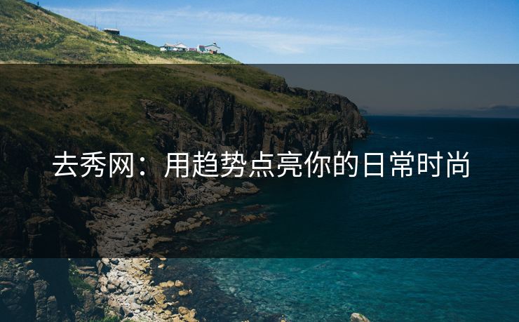 去秀网：用趋势点亮你的日常时尚