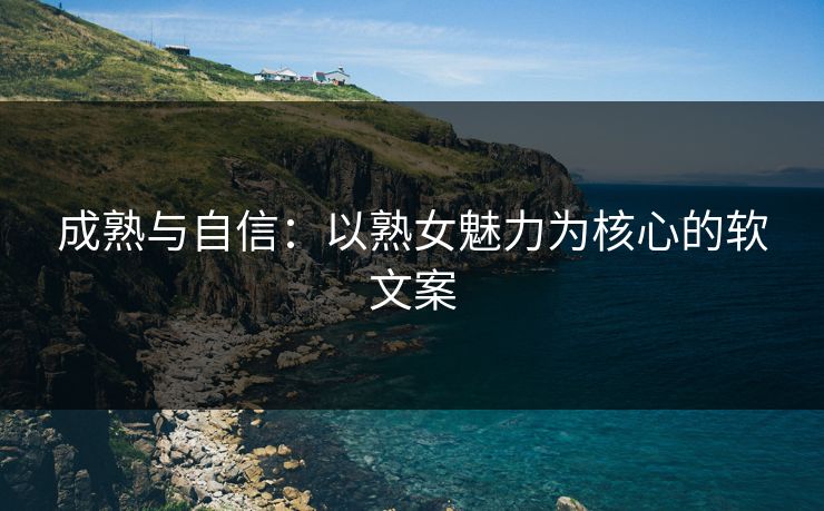 成熟与自信：以熟女魅力为核心的软文案