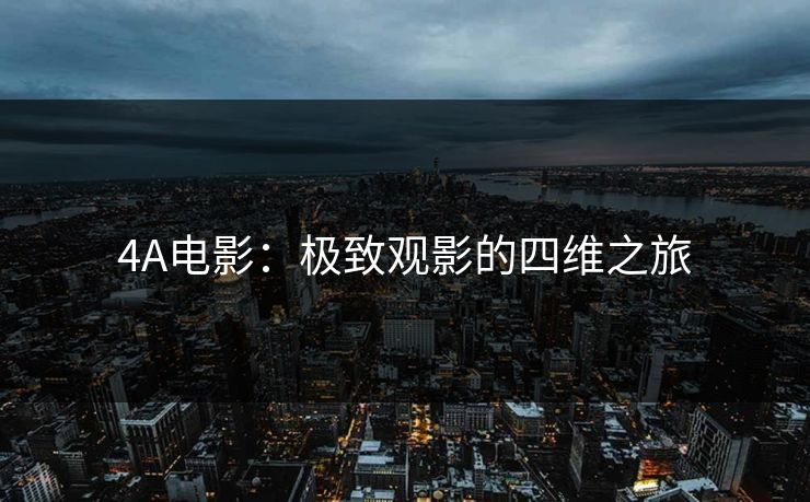 4A电影：极致观影的四维之旅