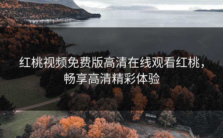红桃视频免费版高清在线观看红桃，畅享高清精彩体验