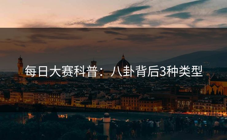 每日大赛科普:八卦背后3种类型 每日大赛科普:八卦背后3种类型