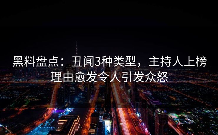黑料盘点：丑闻3种类型，主持人上榜理由愈发令人引发众怒