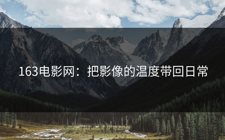 163电影网：把影像的温度带回日常