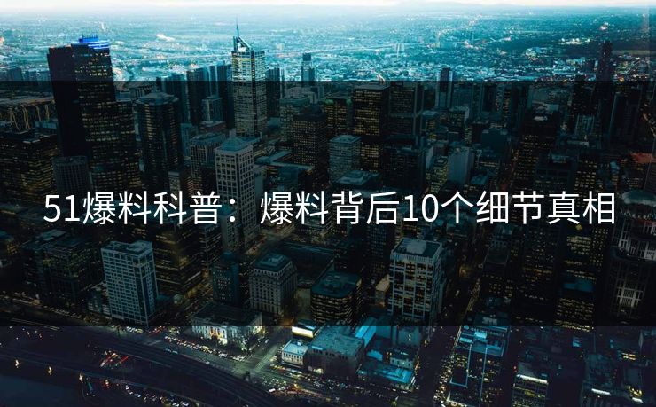 51爆料科普：爆料背后10个细节真相