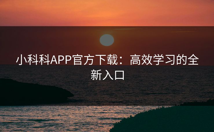小科科APP官方下载：高效学习的全新入口