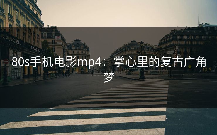 80s手机电影mp4：掌心里的复古广角梦