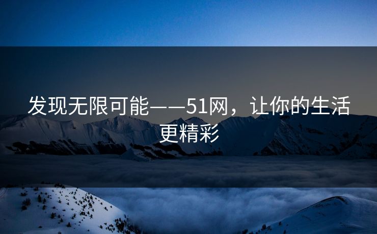 发现无限可能——51网，让你的生活更精彩