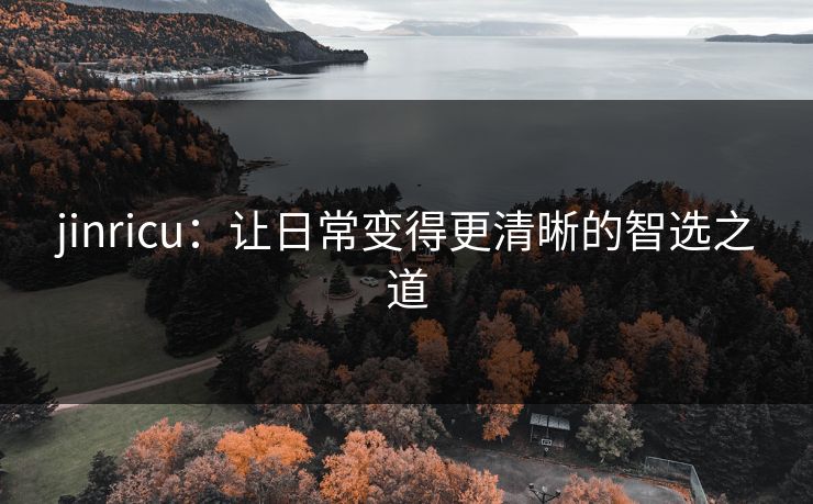 jinricu：让日常变得更清晰的智选之道