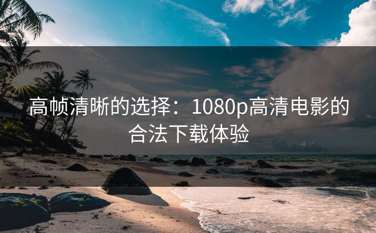 高帧清晰的选择：1080p高清电影的合法下载体验