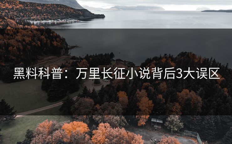 黑料科普：万里长征小说背后3大误区